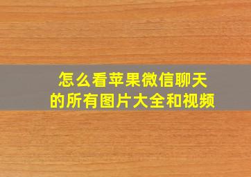 怎么看苹果微信聊天的所有图片大全和视频