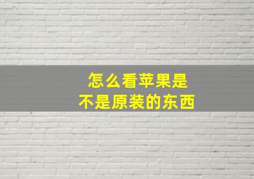 怎么看苹果是不是原装的东西