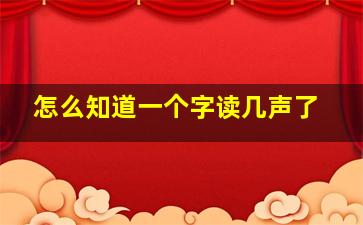 怎么知道一个字读几声了