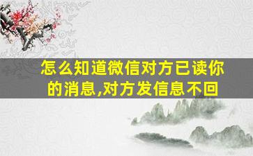 怎么知道微信对方已读你的消息,对方发信息不回