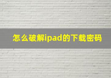 怎么破解ipad的下载密码