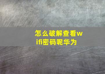 怎么破解查看wifi密码呢华为