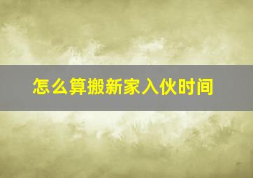 怎么算搬新家入伙时间