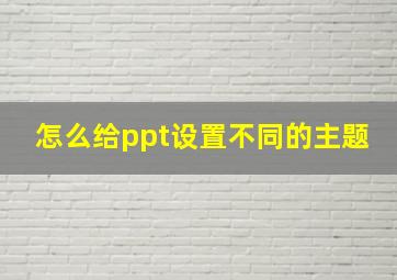 怎么给ppt设置不同的主题