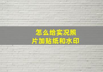 怎么给实况照片加贴纸和水印