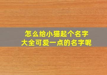 怎么给小猫起个名字大全可爱一点的名字呢