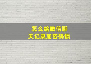 怎么给微信聊天记录加密码锁