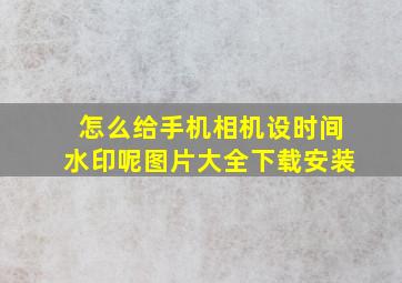 怎么给手机相机设时间水印呢图片大全下载安装