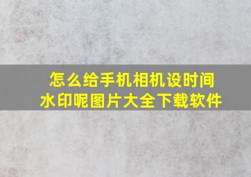 怎么给手机相机设时间水印呢图片大全下载软件