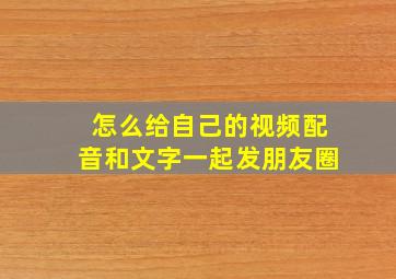 怎么给自己的视频配音和文字一起发朋友圈