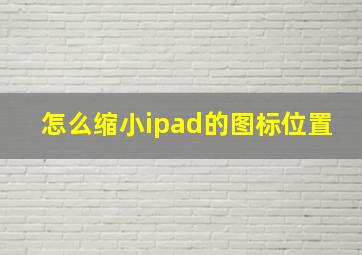 怎么缩小ipad的图标位置