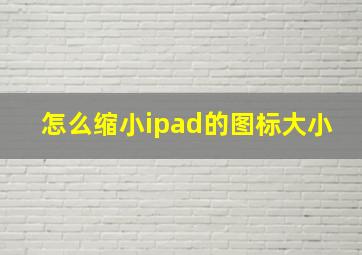 怎么缩小ipad的图标大小