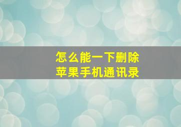 怎么能一下删除苹果手机通讯录