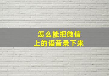 怎么能把微信上的语音录下来