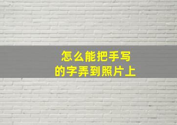 怎么能把手写的字弄到照片上