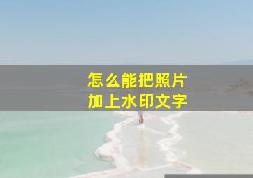 怎么能把照片加上水印文字