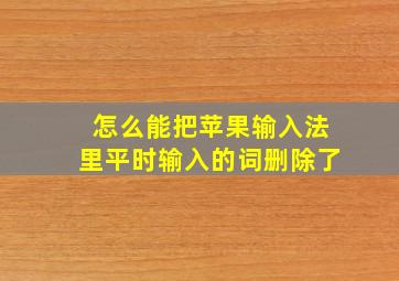 怎么能把苹果输入法里平时输入的词删除了