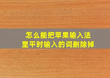 怎么能把苹果输入法里平时输入的词删除掉