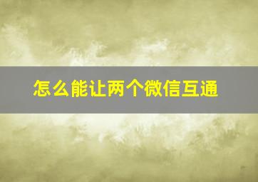 怎么能让两个微信互通