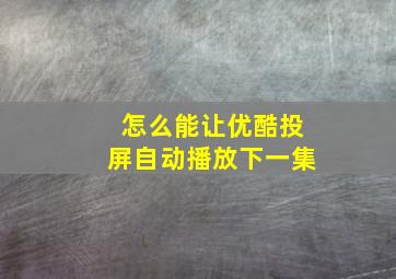 怎么能让优酷投屏自动播放下一集