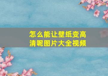 怎么能让壁纸变高清呢图片大全视频