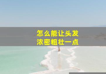 怎么能让头发浓密粗壮一点