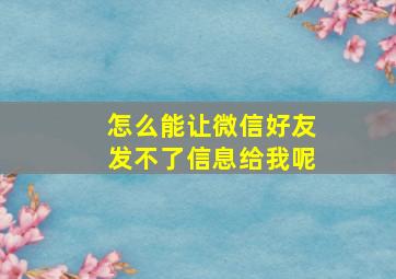 怎么能让微信好友发不了信息给我呢