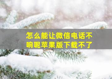 怎么能让微信电话不响呢苹果版下载不了