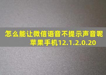 怎么能让微信语音不提示声音呢苹果手机12.1.2.0.20