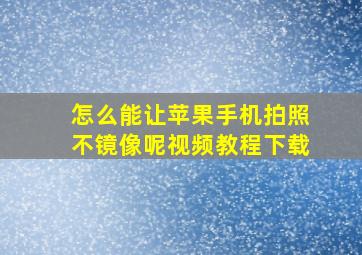 怎么能让苹果手机拍照不镜像呢视频教程下载