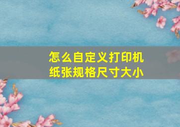 怎么自定义打印机纸张规格尺寸大小