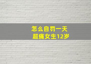 怎么自罚一天超痛女生12岁