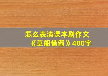 怎么表演课本剧作文《草船借箭》400字