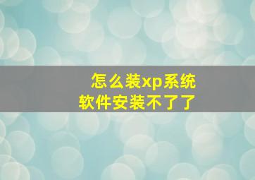 怎么装xp系统软件安装不了了