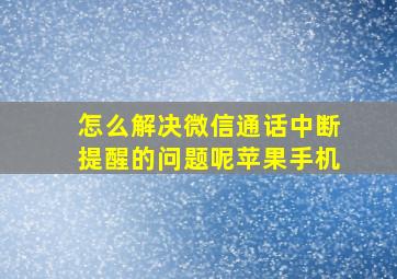 怎么解决微信通话中断提醒的问题呢苹果手机