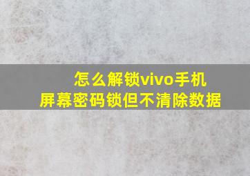 怎么解锁vivo手机屏幕密码锁但不清除数据