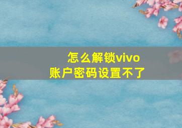 怎么解锁vivo账户密码设置不了