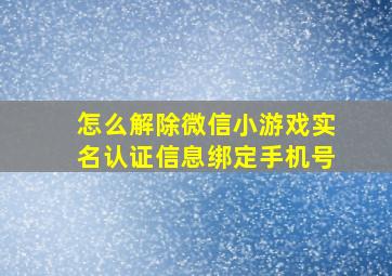 怎么解除微信小游戏实名认证信息绑定手机号