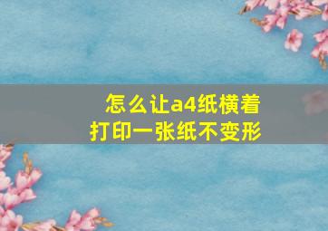 怎么让a4纸横着打印一张纸不变形