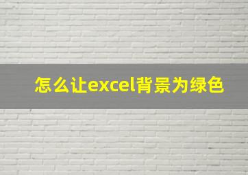 怎么让excel背景为绿色