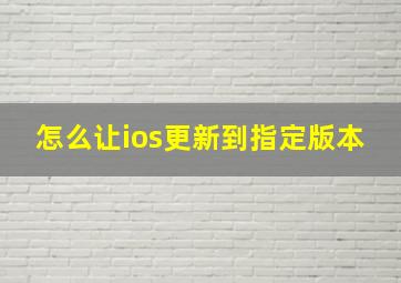 怎么让ios更新到指定版本