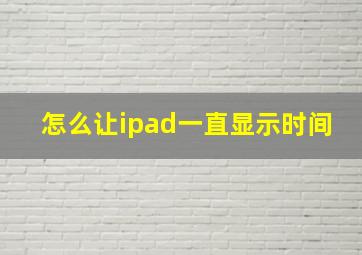 怎么让ipad一直显示时间