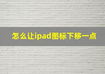 怎么让ipad图标下移一点