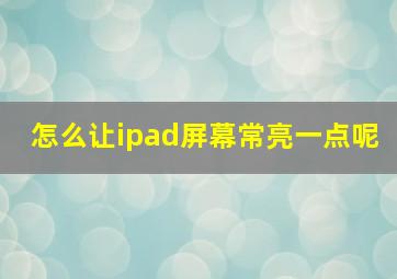 怎么让ipad屏幕常亮一点呢