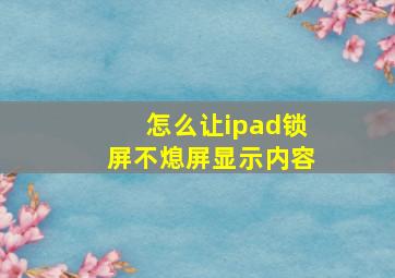 怎么让ipad锁屏不熄屏显示内容