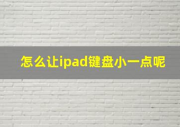 怎么让ipad键盘小一点呢