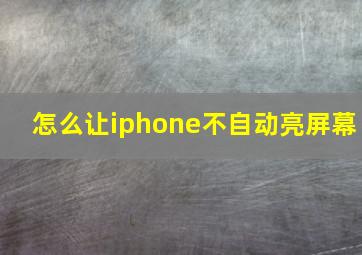 怎么让iphone不自动亮屏幕