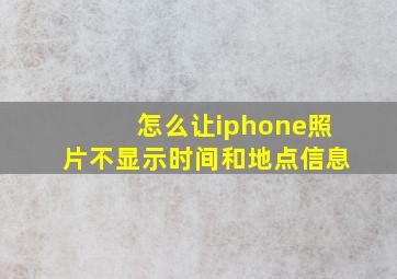 怎么让iphone照片不显示时间和地点信息