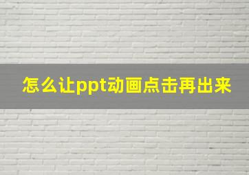 怎么让ppt动画点击再出来