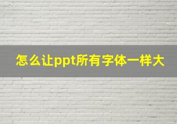 怎么让ppt所有字体一样大